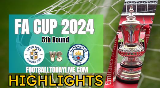 Luton Town Vs Manchester City FA CUP Highlights 2024