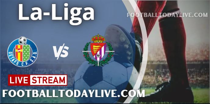 Getafe Vs Real Valladolid Live Stream 2022 La-Liga, Score, Highlights, TV Schedule