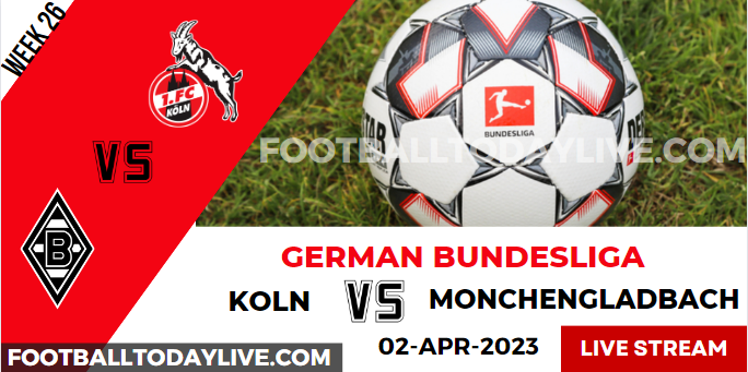 FC Koln Vs Borussia Monchengladbach Live Stream 2023 Bundesliga: Week 26, Score, Players, Reports
