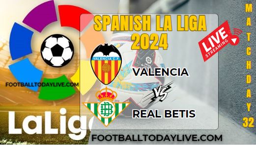 Valencia Vs Real Betis Football Live Stream 2024: La Liga - Matchday 32