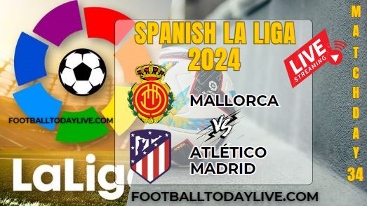 Mallorca Vs Atletico Football Live Stream 2024: La Liga - Matchday 34