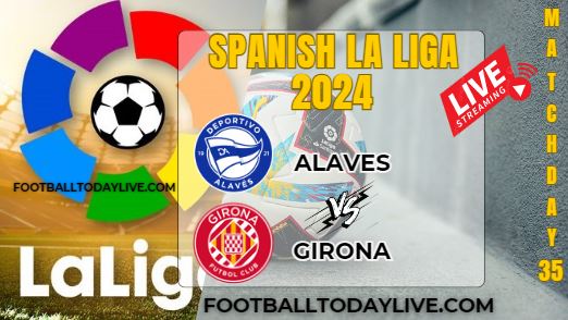 Alaves Vs Girona Football Live Stream 2024: La Liga - Matchday 35