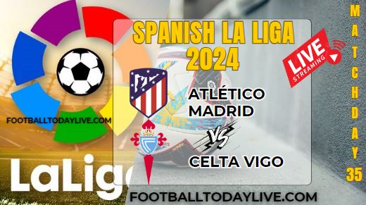 Atletico Vs Celta Vigo Football Live Stream 2024: La Liga - Matchday 35