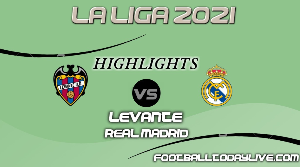 Levante Vs Real Madrid Highlihgts 2021