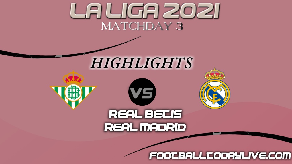 Real Betis Vs Real Madrid Highlights 2021