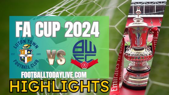 Luton Town Vs Bolton Wanderers FA CUP Highlights 2024