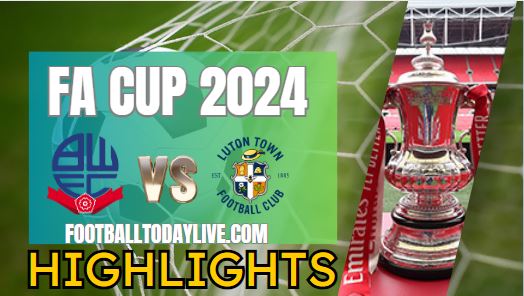 Bolton Wanderers Vs Luton Town FA CUP Highlights 2024