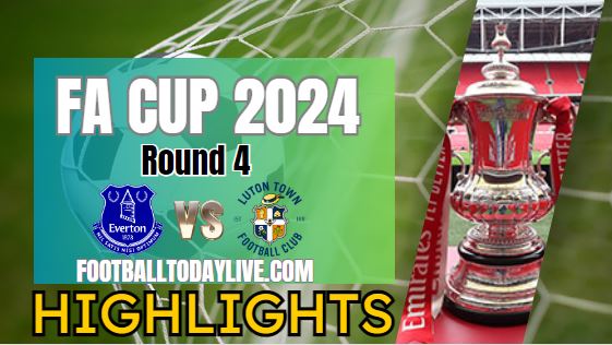 Everton Vs Luton Town FA CUP Highlights 2024