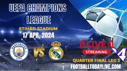 Man City Vs Real Madrid UEFA 2nd Leg Quarterfinal Live Stream 2024